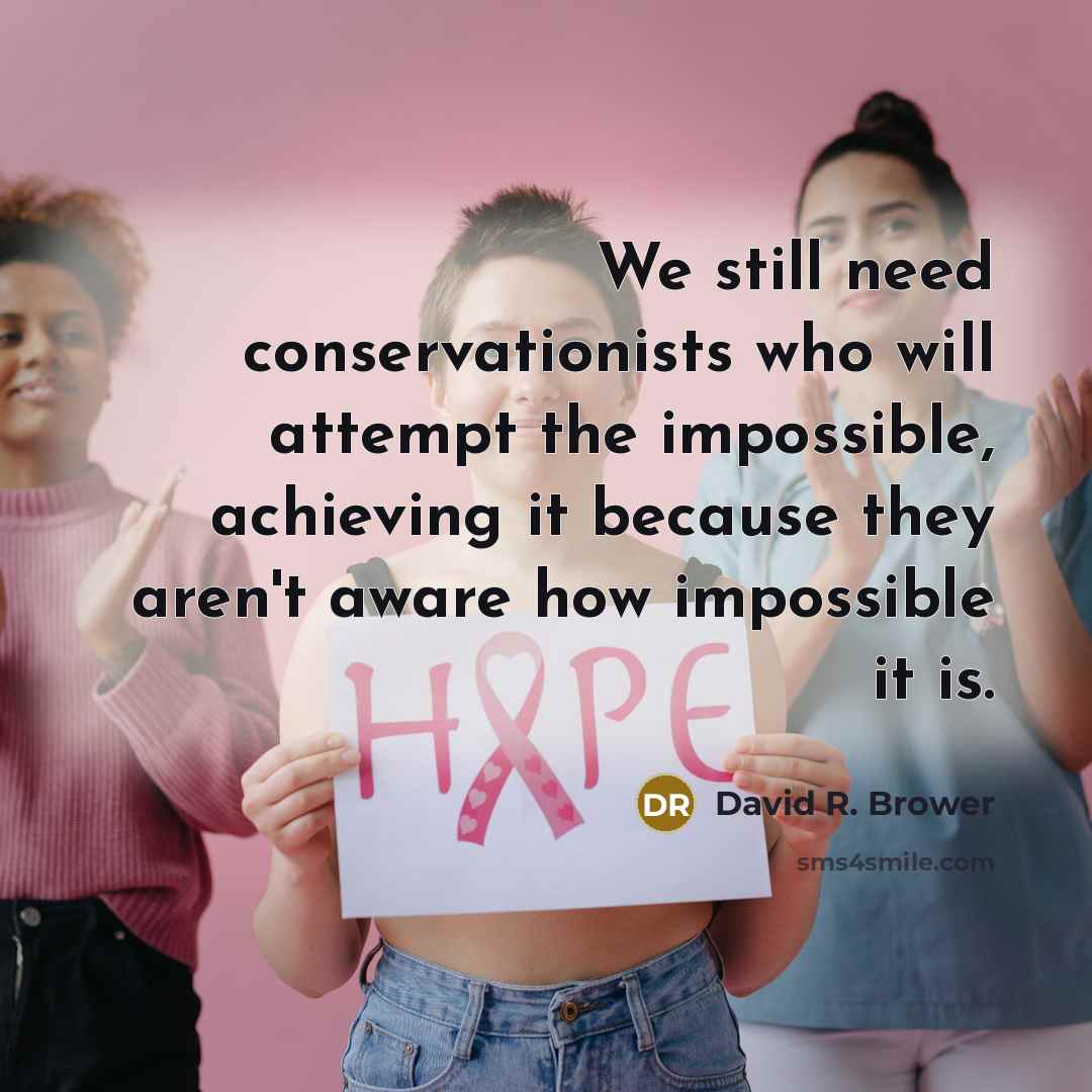 “We still need conservationists who will attempt the impossible, achieving…” quote by David R. Brower