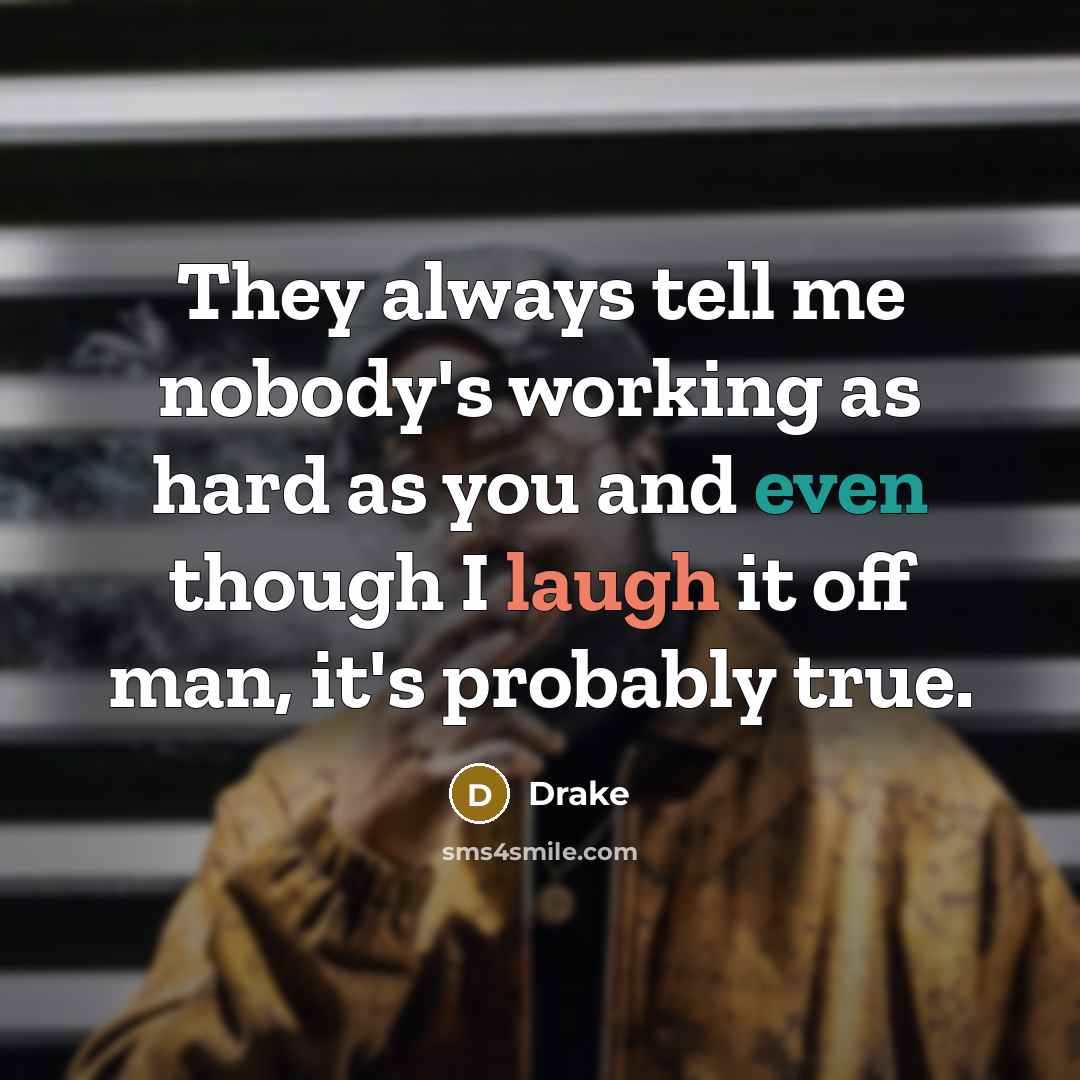 “They always tell me nobody's working as hard as you…” quote by Drake