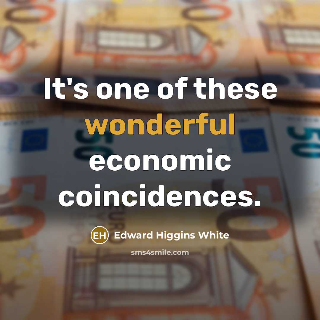 “It's one of these wonderful economic coincidences.…” quote by Edward Higgins White