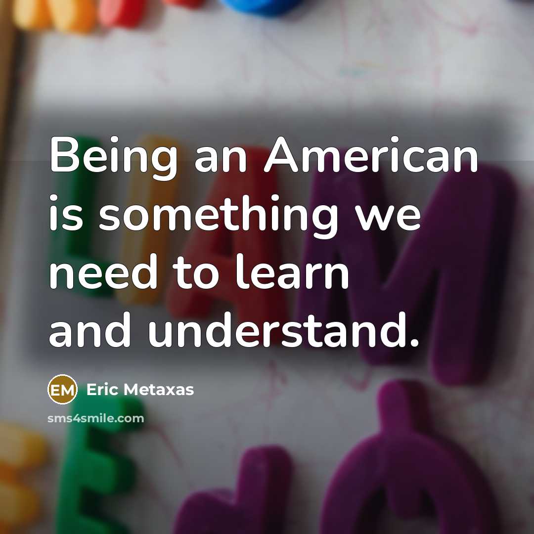 “Being an American is something we need to learn and…” quote by Eric Metaxas