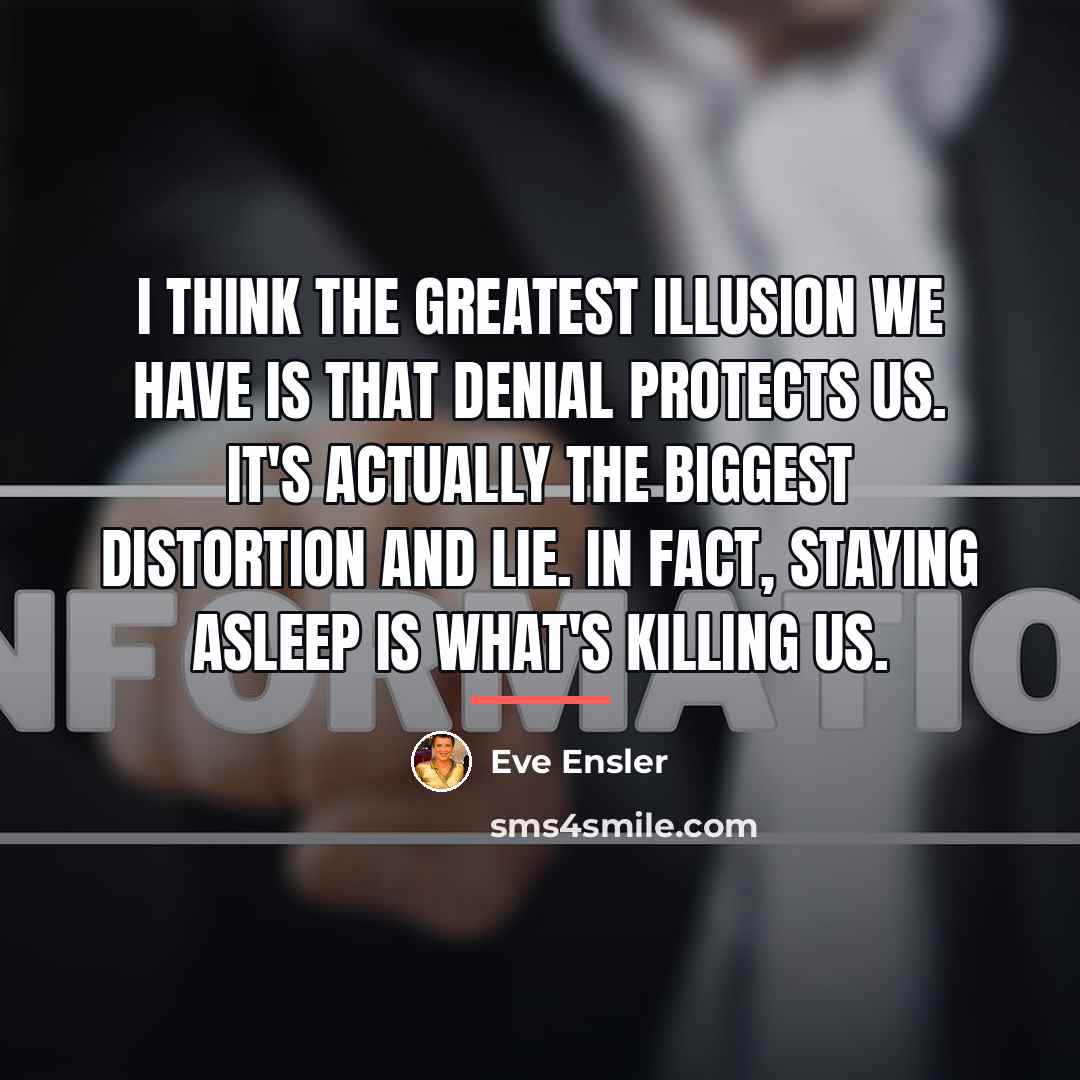 “I think the greatest illusion we have is that denial…” quote by Eve Ensler