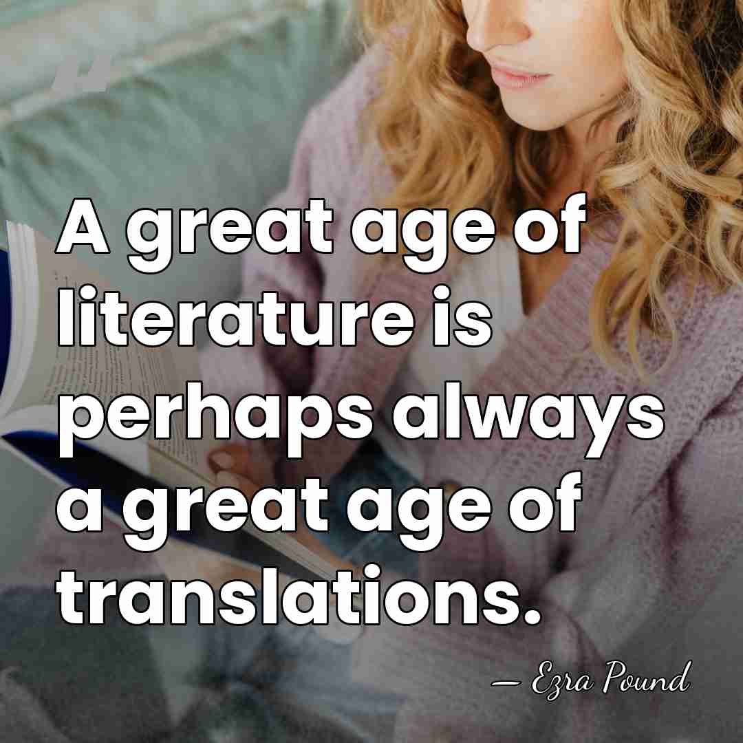 A great age of literature is perhaps always a great age of&hellip; - Ezra Pound