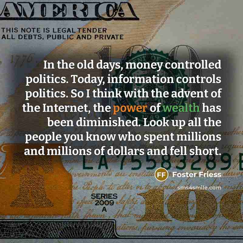 “In the old days, money controlled politics. Today, information controls…” quote by Foster Friess