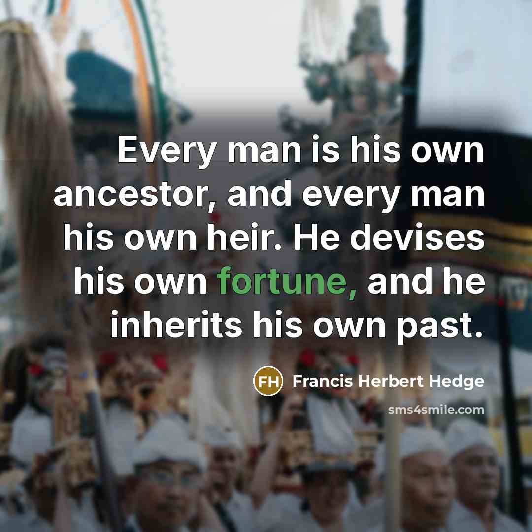 “Every man is his own ancestor, and every man his…” quote by Francis Herbert Hedge