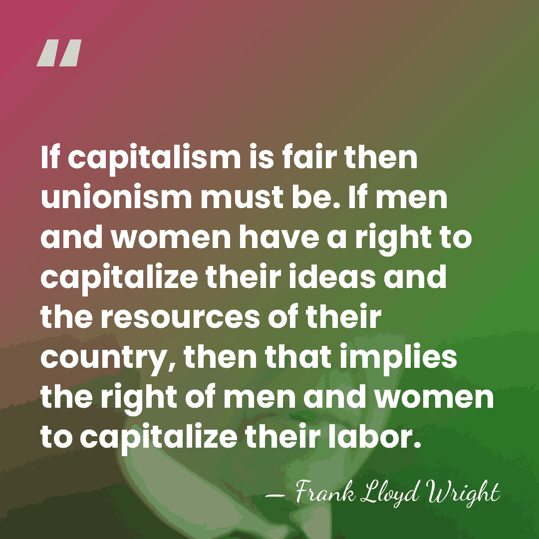 If capitalism is fair then unionism must be. If men and women&hellip; - Frank Lloyd Wright