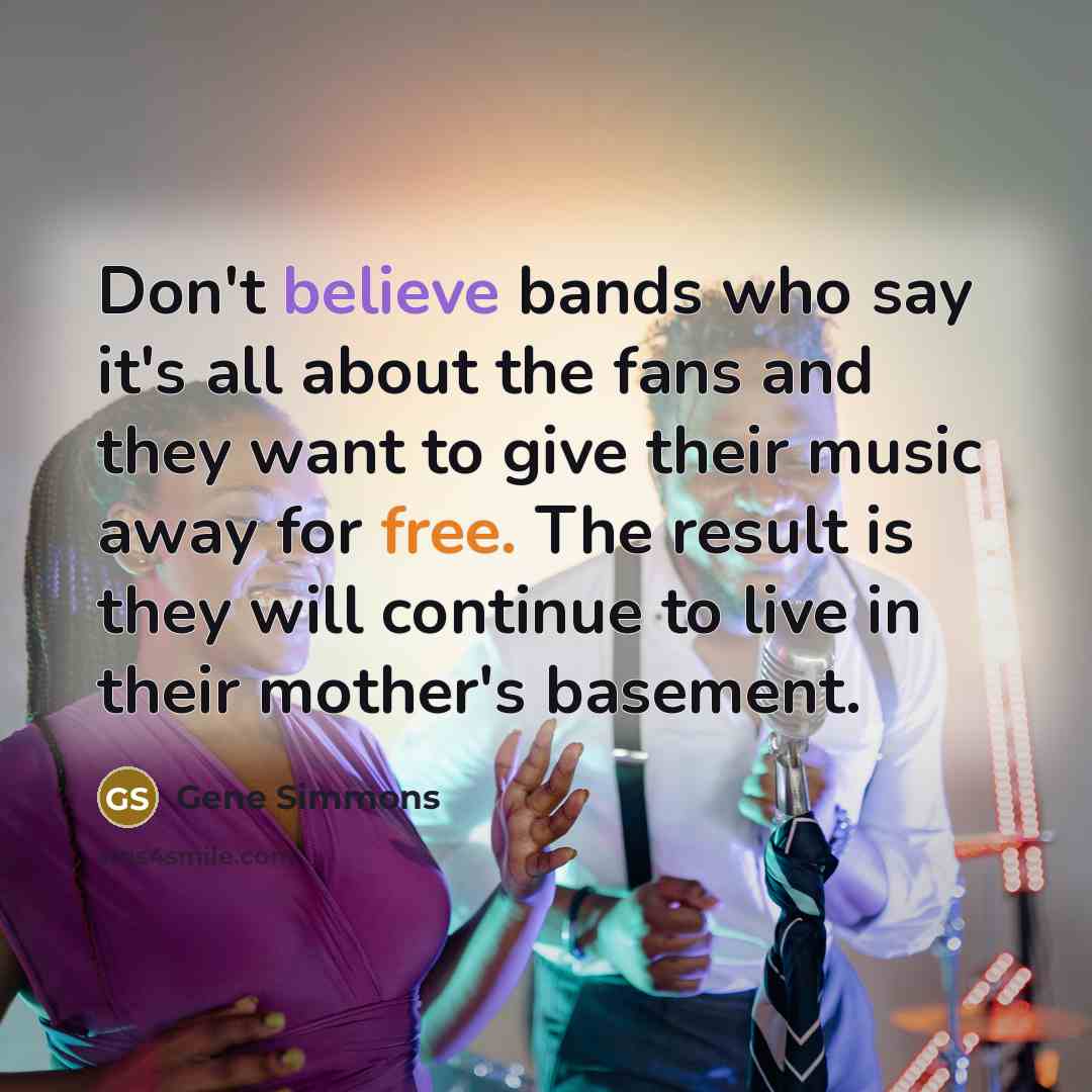 “Don't believe bands who say it's all about the fans…” quote by Gene Simmons