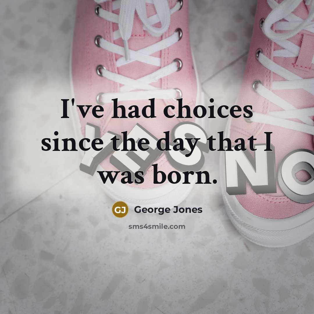 “I've had choices since the day that I was born.…” quote by George Jones