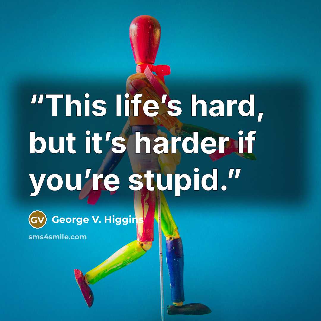 “This life’s hard, but it’s harder if you’re stupid.” quote by George V. Higgins