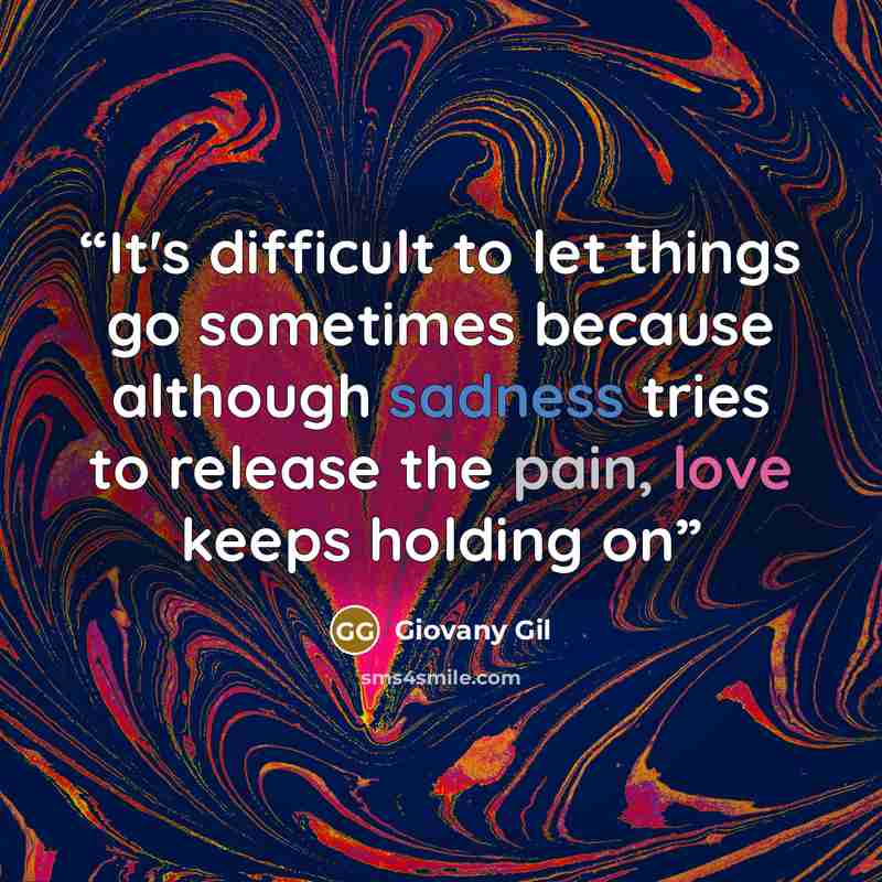 “It's difficult to let things go sometimes because although sadness tries to release the pain, love keeps holding on” quote by Giovany Gil