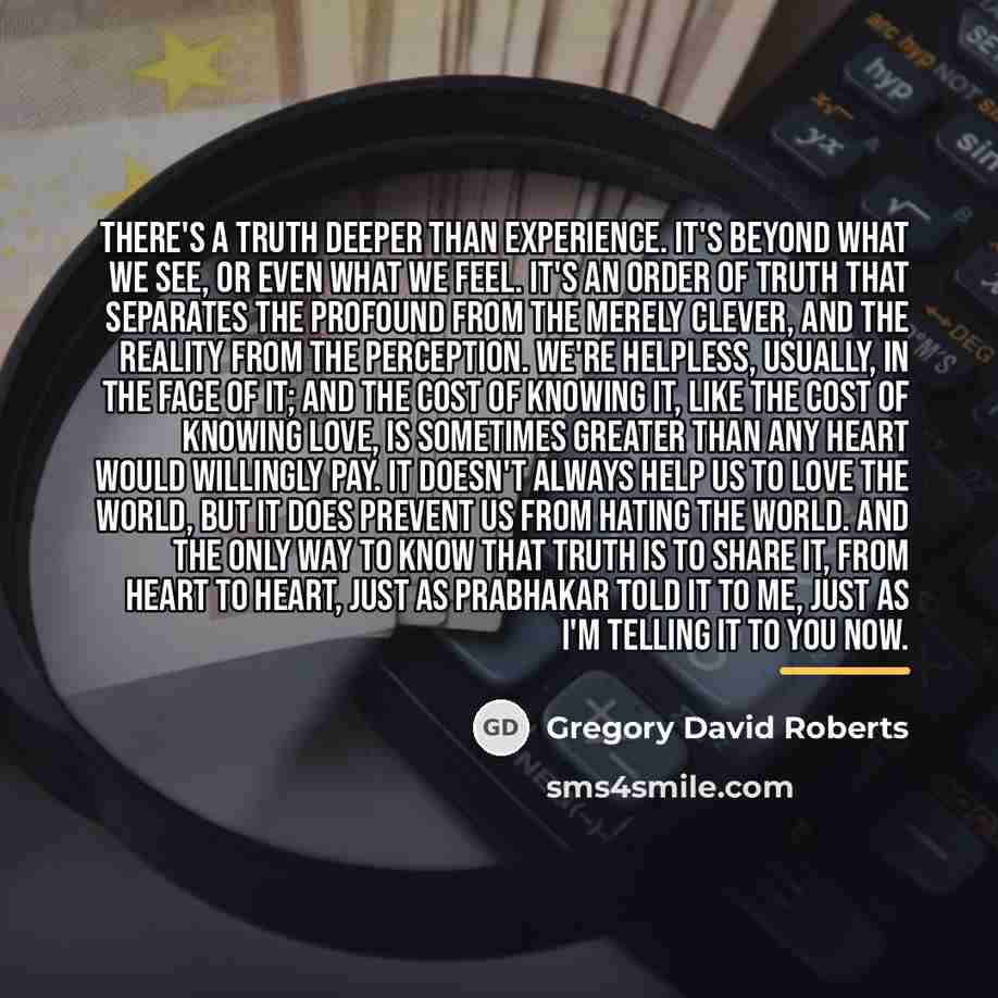 “There's a truth deeper than experience. It's beyond what we…” quote by Gregory David Roberts