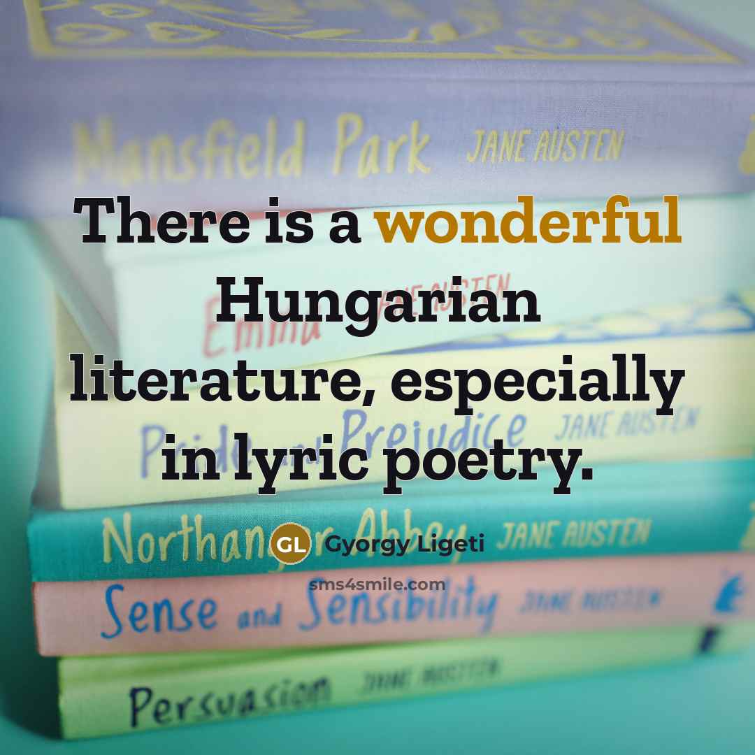 “There is a wonderful Hungarian literature, especially in lyric poetry.…” quote by Gyorgy Ligeti