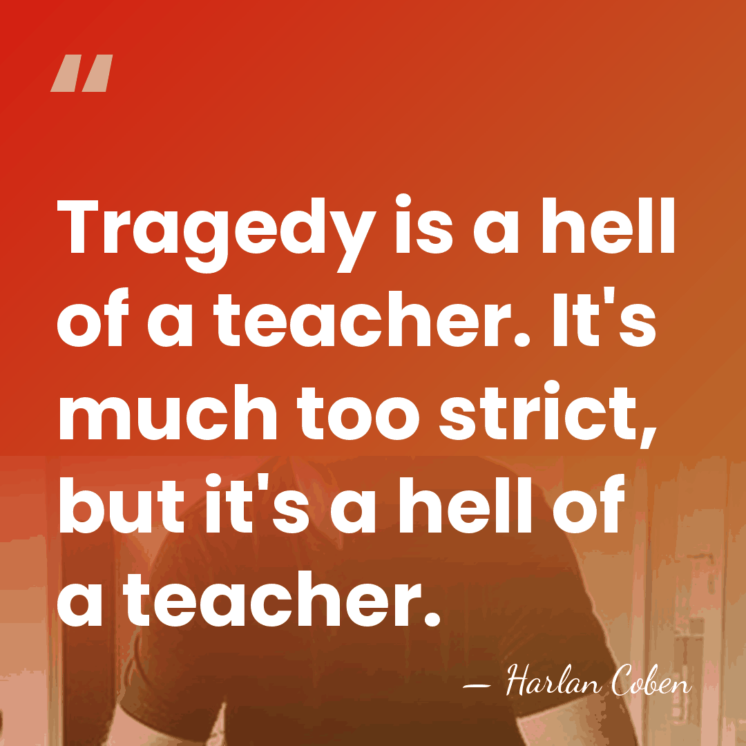 Tragedy is a hell of a teacher. It's much too strict, but&hellip; - Harlan Coben