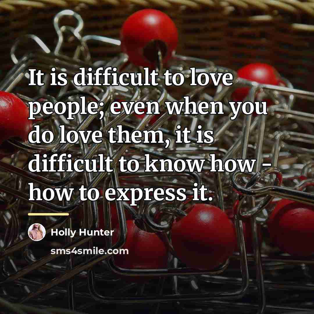 “It is difficult to love people; even when you do…” quote by Holly Hunter