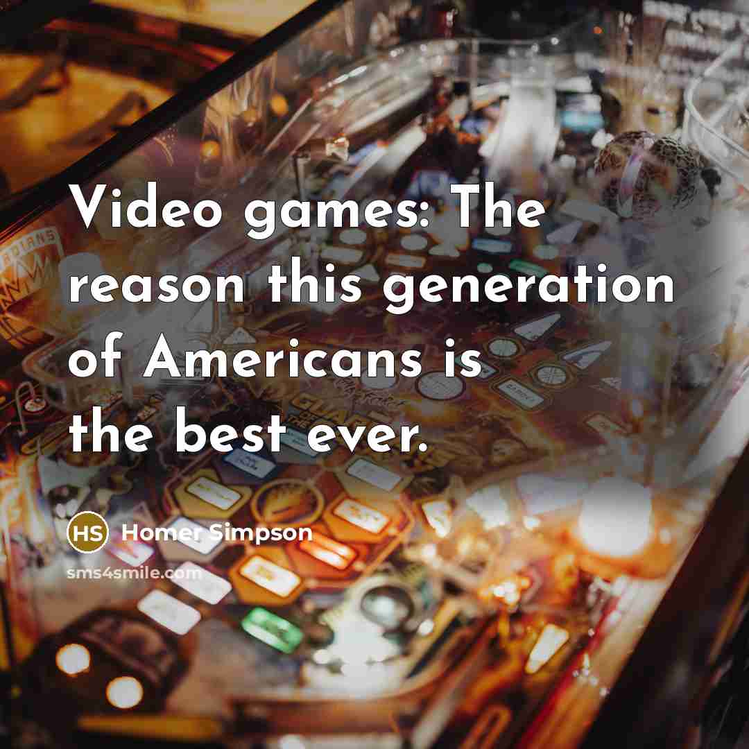 “Video games: The reason this generation of Americans is the best ever.” quote by Homer Simpson