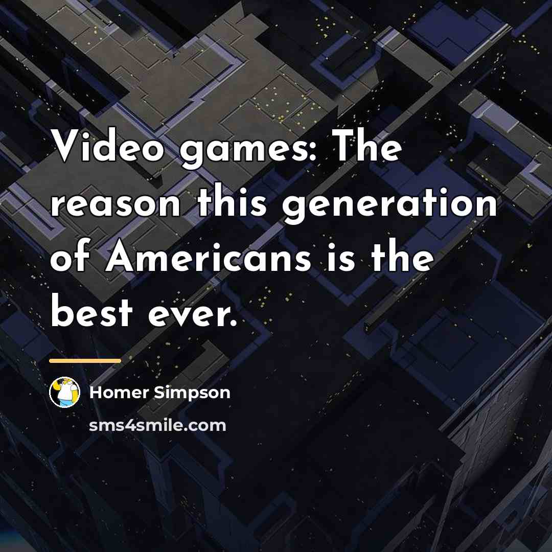 “Video games: The reason this generation of Americans is the…” quote by Homer Simpson