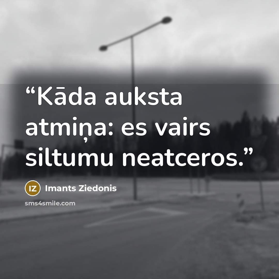 “Kāda auksta atmiņa: es vairs siltumu neatceros.” quote by Imants Ziedonis