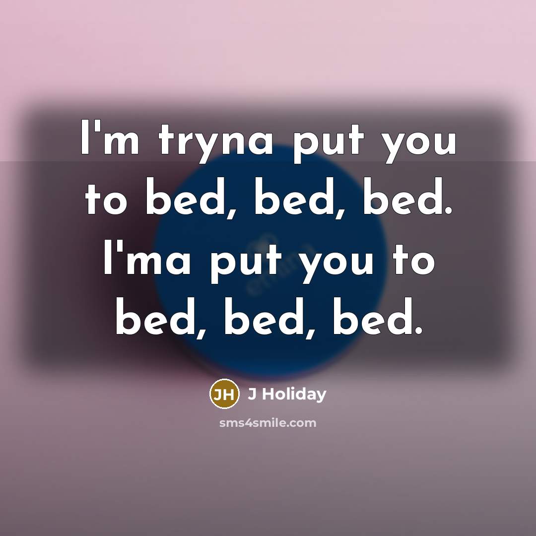 “I'm tryna put you to bed, bed, bed. I'ma put you to bed, bed, bed.” quote by J Holiday