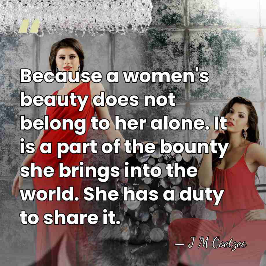 Because a women's beauty does not belong to her alone. It is&hellip; - J M Coetzee