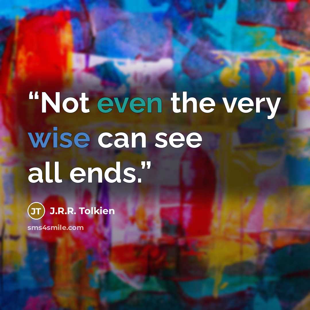 “Not even the very wise can see all ends.” quote by J.R.R. Tolkien