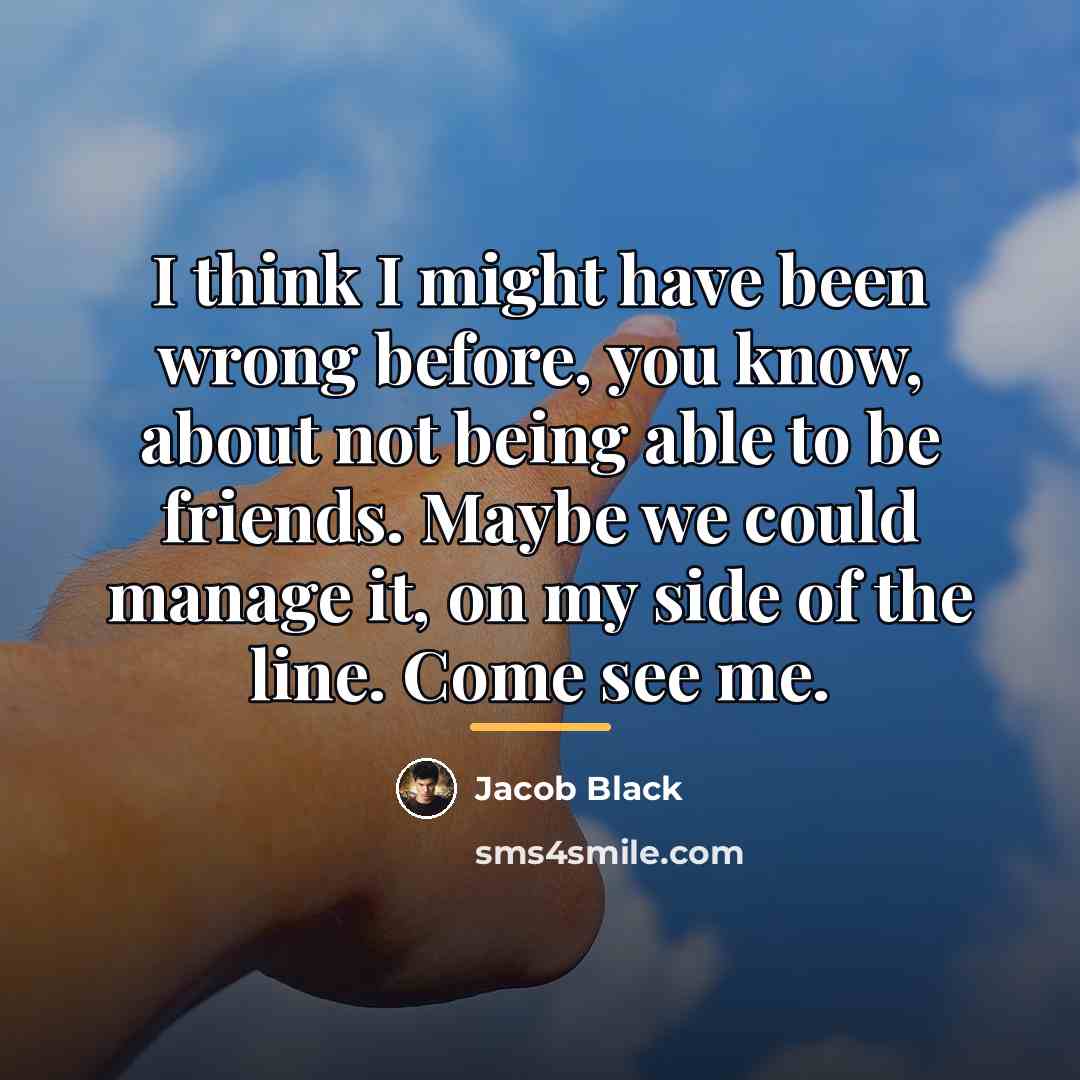 “I think I might have been wrong before, you know,…” quote by Jacob Black