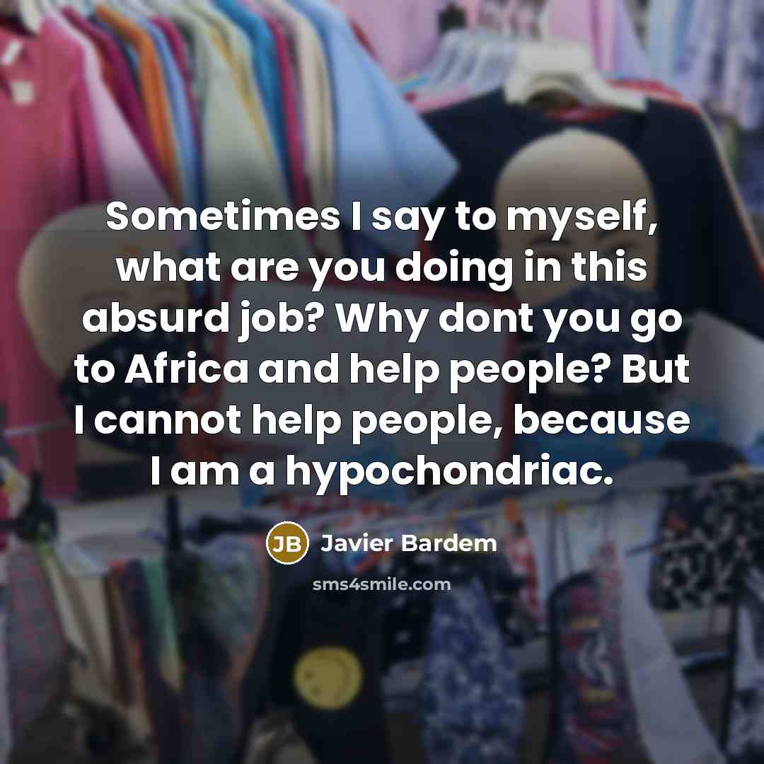 “Sometimes I say to myself, what are you doing in…” quote by Javier Bardem