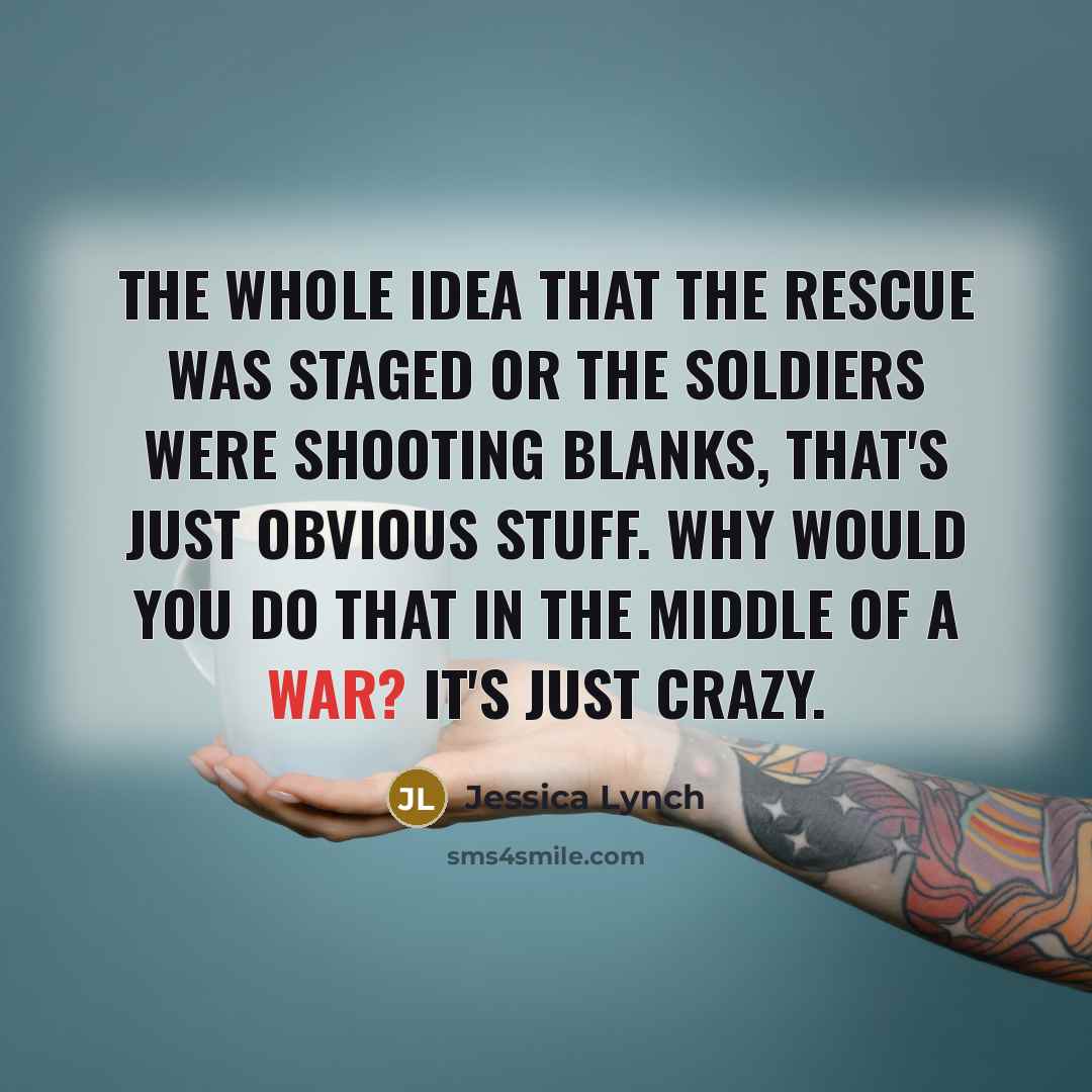 “The whole idea that the rescue was staged or the…” quote by Jessica Lynch