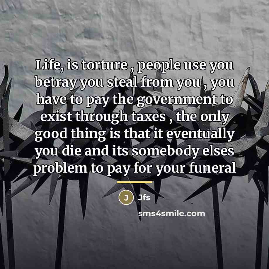 “Life, is torture , people use you betray you steal…” quote by JFS