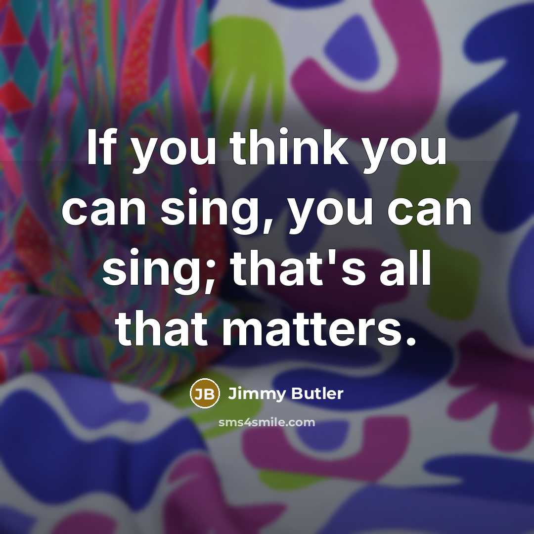 “If you think you can sing, you can sing; that's…” quote by Jimmy Butler