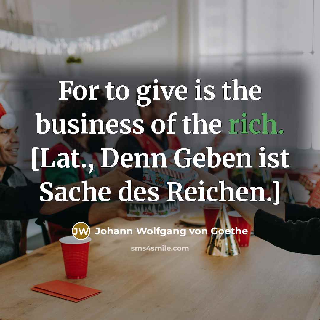 “For to give is the business of the rich. [Lat.,…” quote by Johann Wolfgang von Goethe
