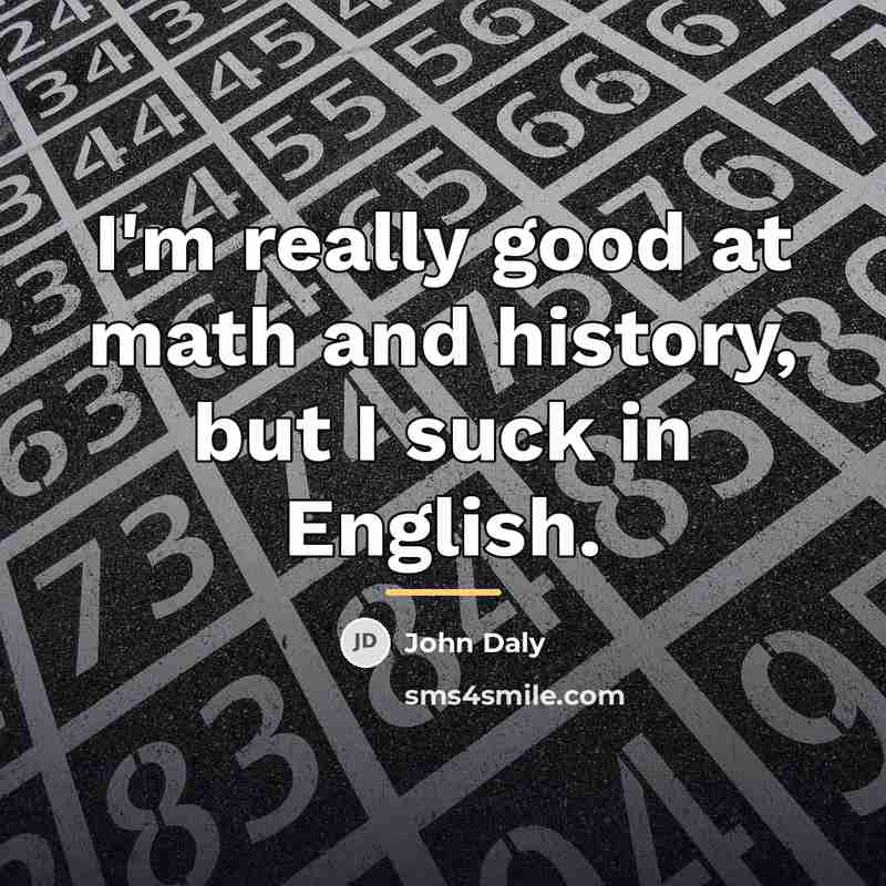 “I'm really good at math and history, but I suck…” quote by John Daly