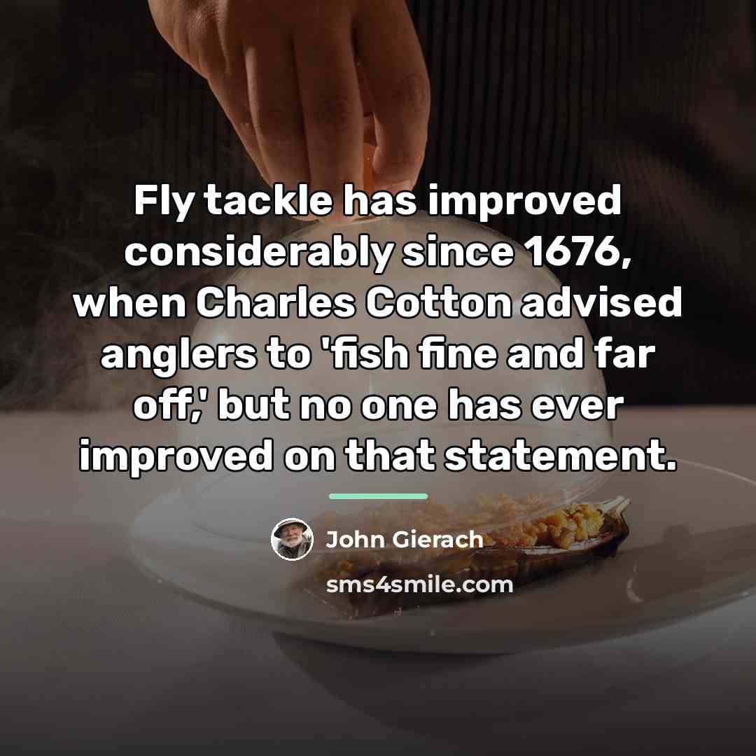 “Fly tackle has improved considerably since 1676, when Charles Cotton…” quote by John Gierach