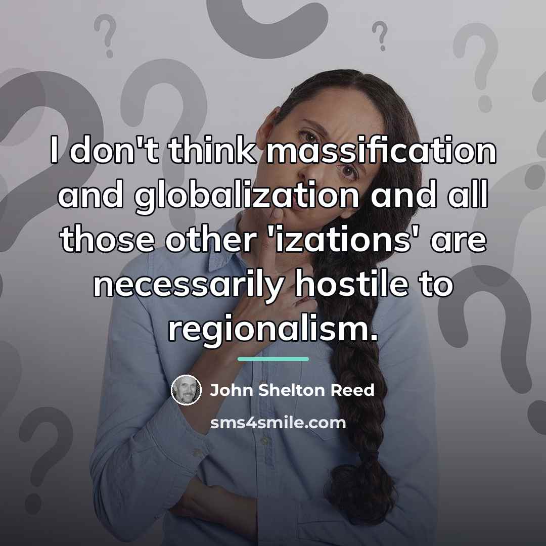 “I don't think massification and globalization and all those other…” quote by John Shelton Reed
