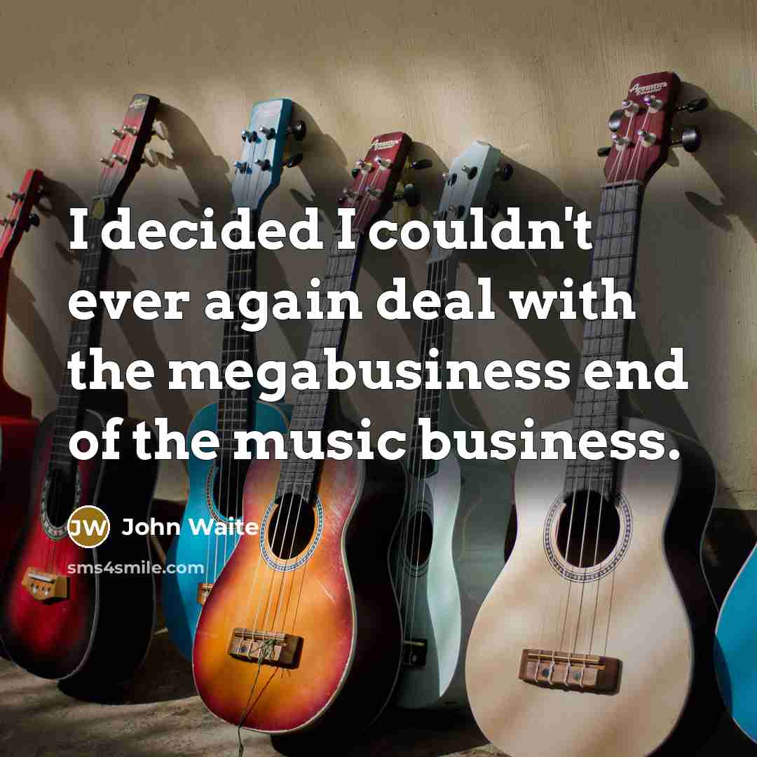 “I decided I couldn't ever again deal with the megabusiness…” quote by John Waite