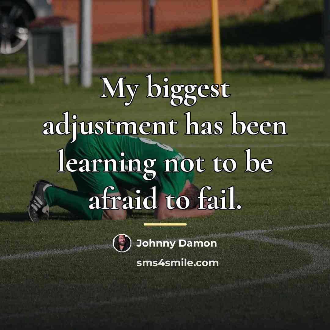 “My biggest adjustment has been learning not to be afraid…” quote by Johnny Damon