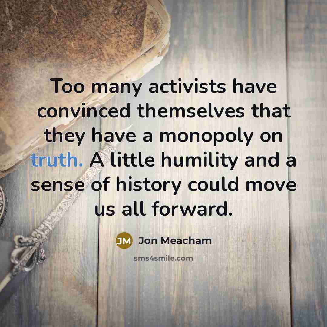 “Too many activists have convinced themselves that they have a…” quote by Jon Meacham