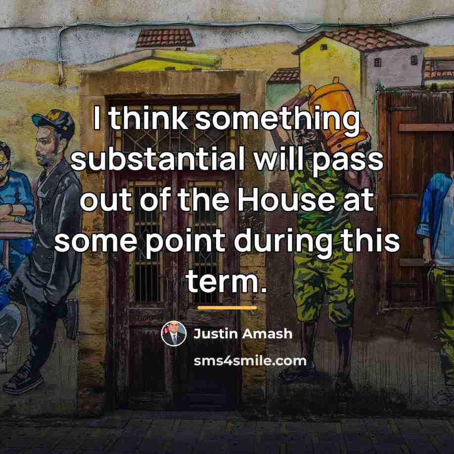 “I think something substantial will pass out of the House…” quote by Justin Amash