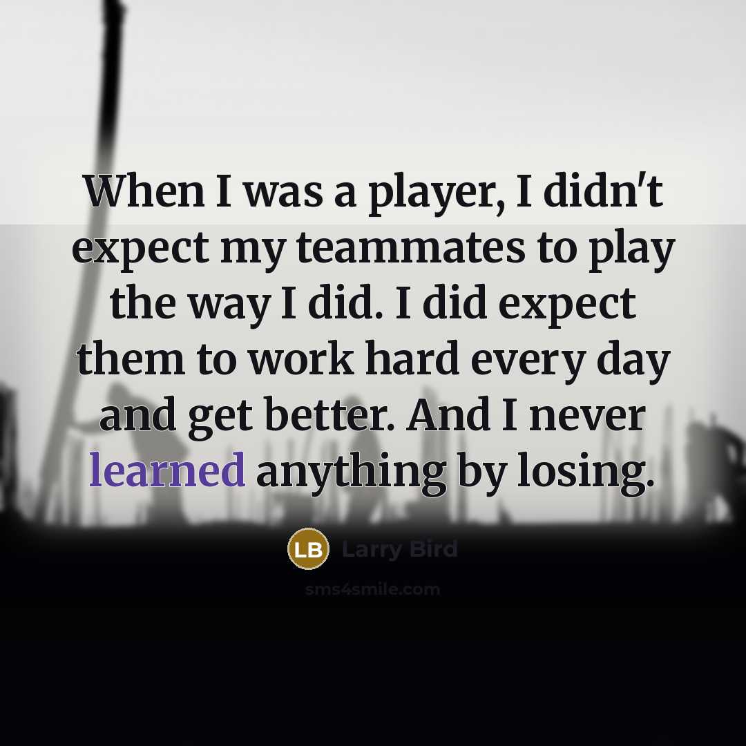 “When I was a player, I didn't expect my teammates…” quote by Larry Bird
