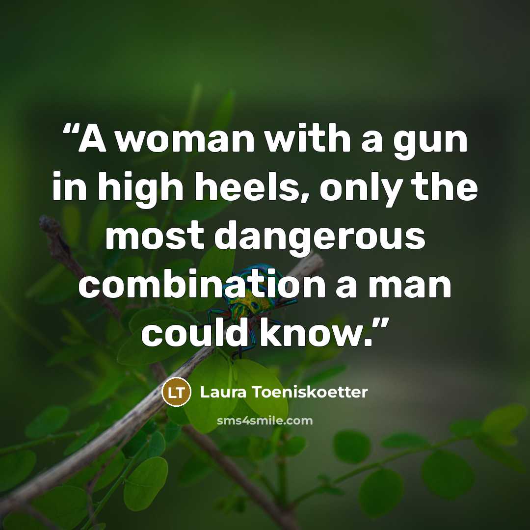 “A woman with a gun in high heels, only the most dangerous combination a man could know.” quote by Laura Toeniskoetter