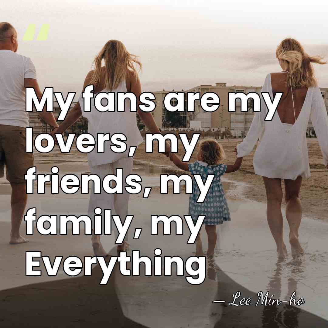 My fans are my lovers, my friends, my family, my Everything - Lee Min-ho