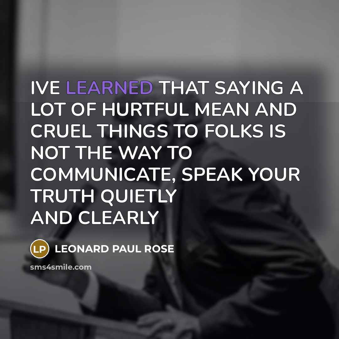 “IVE LEARNED THAT SAYING A LOT OF HURTFUL MEAN AND…” quote by LEONARD PAUL ROSE