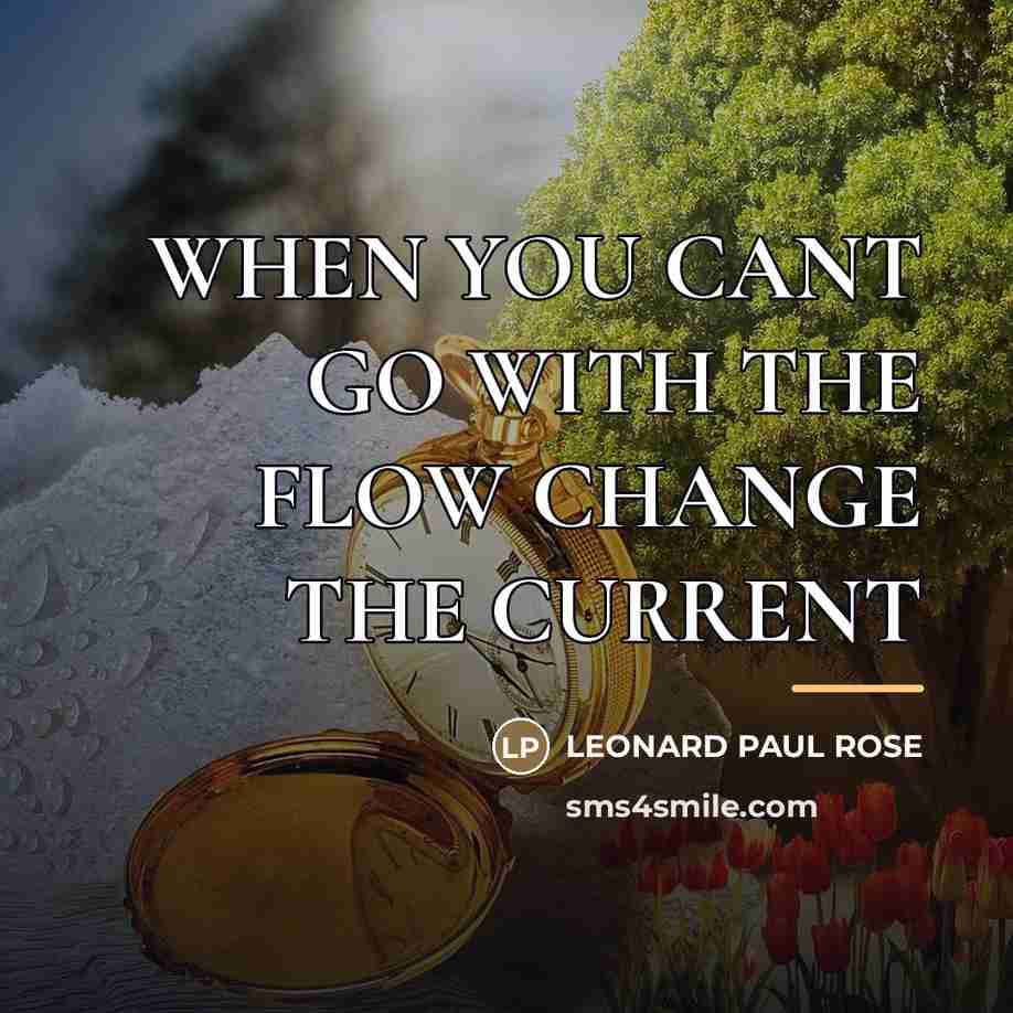 “WHEN YOU CANT GO WITH THE FLOW CHANGE THE CURRENT…” quote by LEONARD PAUL ROSE