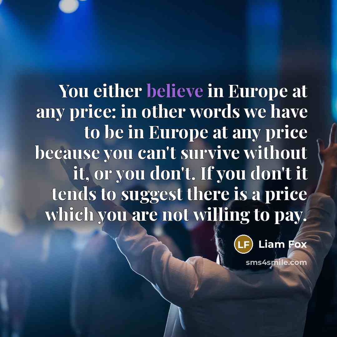 “You either believe in Europe at any price: in other…” quote by Liam Fox