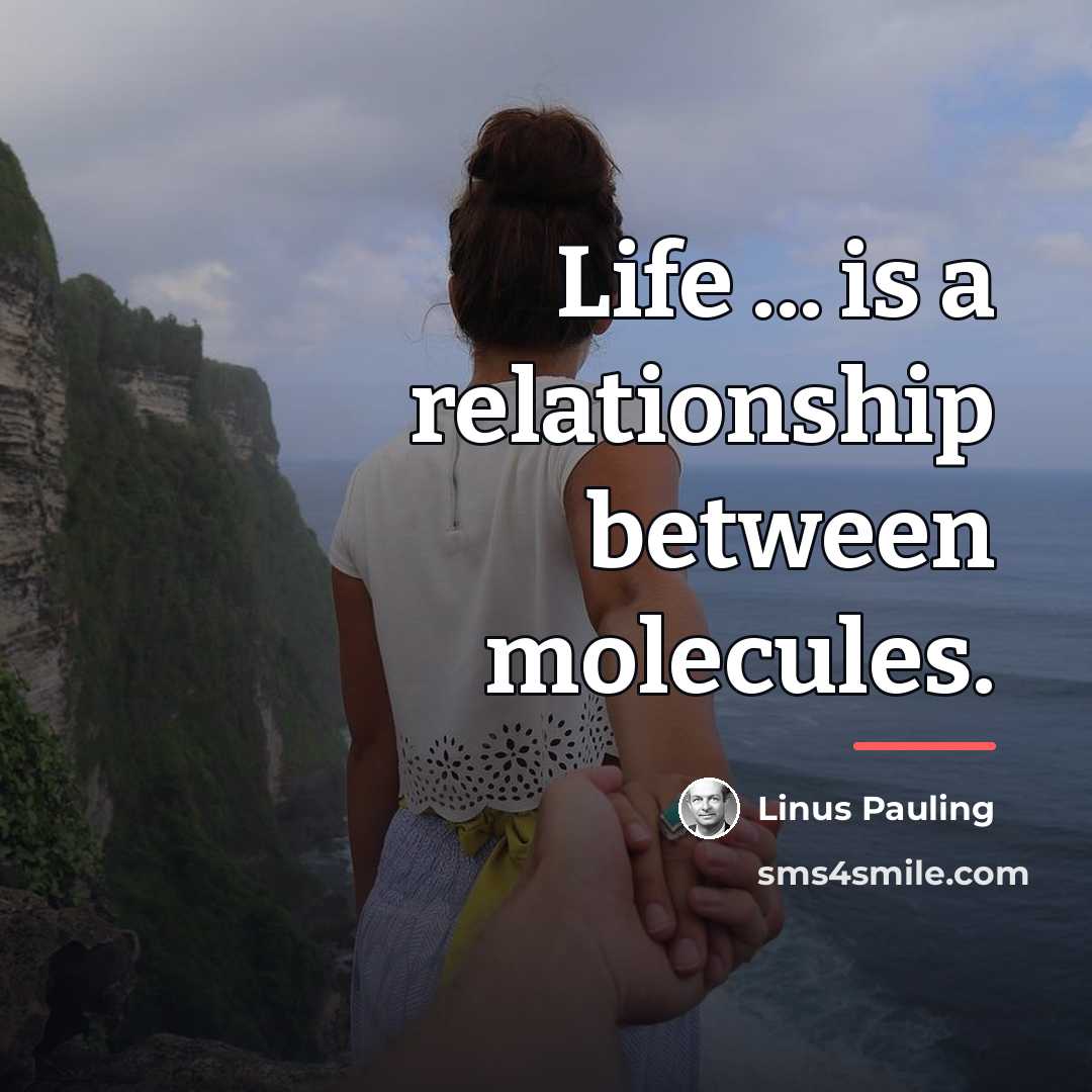 “Life ... is a relationship between molecules.…” quote by Linus Pauling