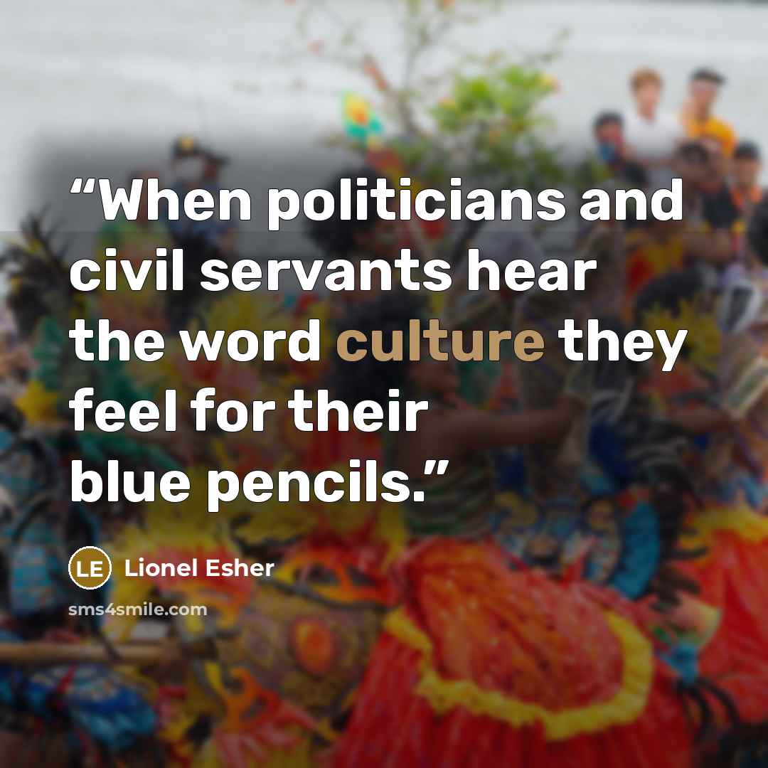 “When politicians and civil servants hear the word culture they feel for their blue pencils.” quote by Lionel Esher
