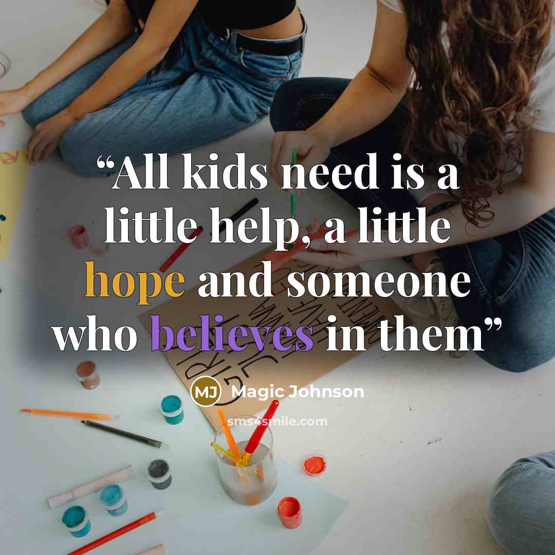 “All kids need is a little help, a little hope and someone who believes in them” quote by Magic Johnson