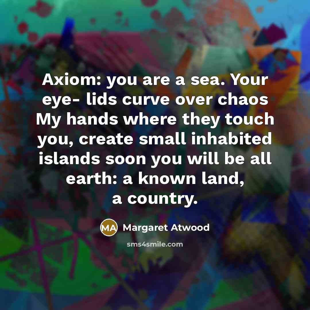 “Axiom: you are a sea. Your eye- lids curve over…” quote by Margaret Atwood