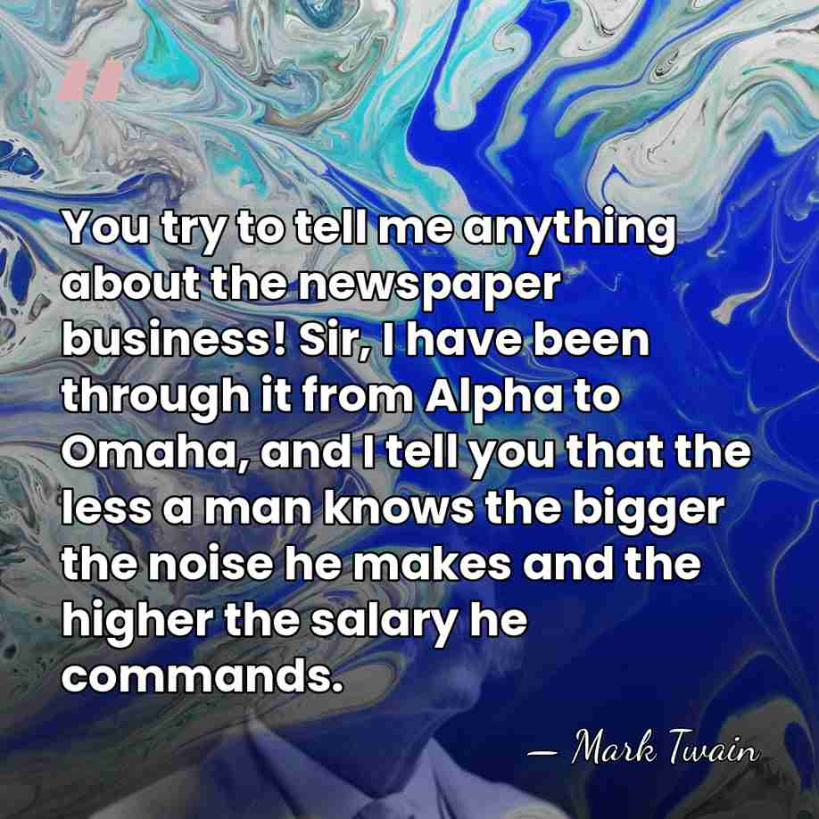 You try to tell me anything about the newspaper business! Sir, I&hellip; - Mark Twain