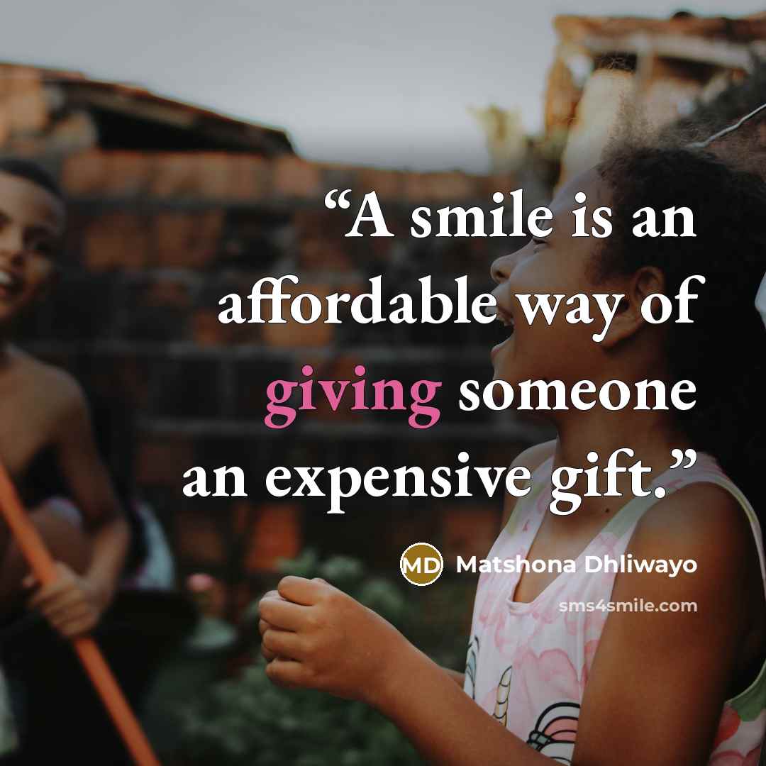 “A smile is an affordable way of giving someone an expensive gift.” quote by Matshona Dhliwayo