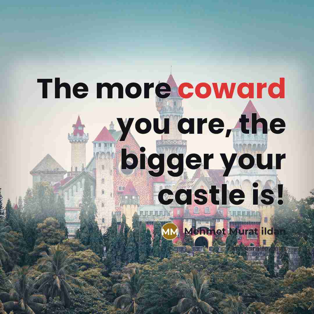 “The more coward you are, the bigger your castle is!…” quote by Mehmet Murat Ildan