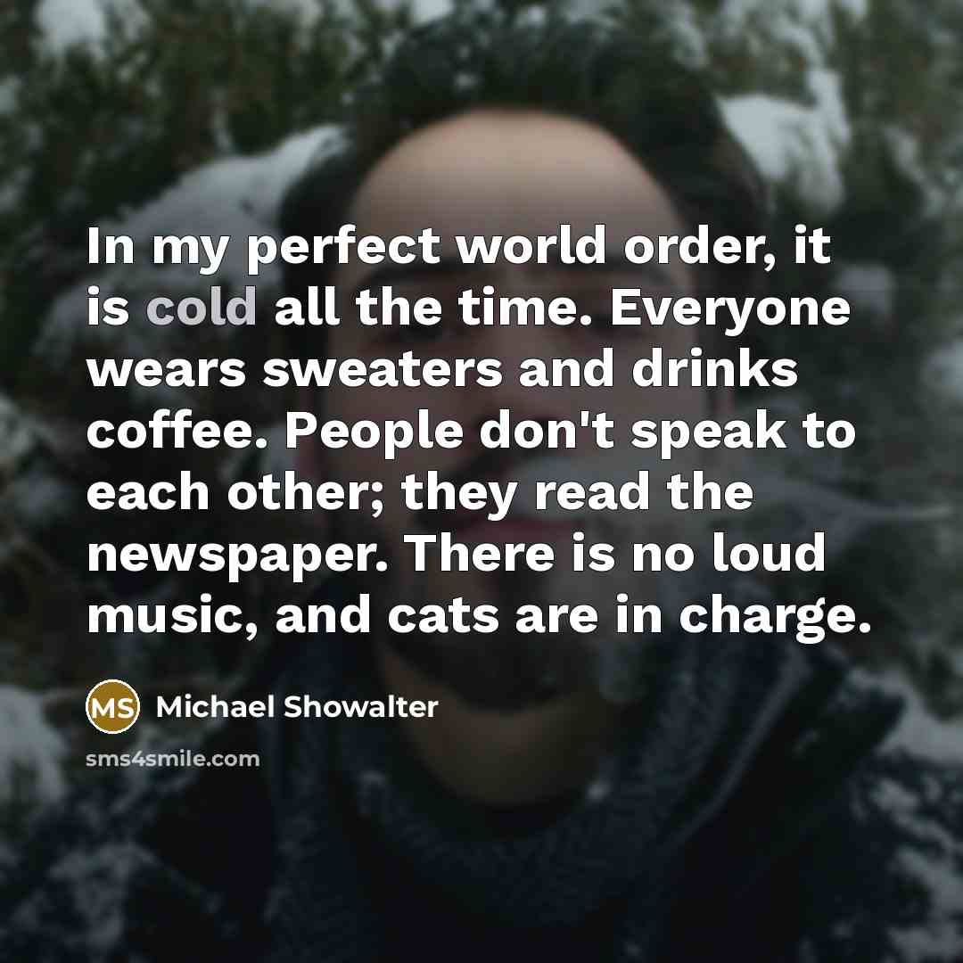 “In my perfect world order, it is cold all the…” quote by Michael Showalter